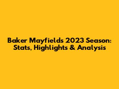Baker Mayfield's 2023 Season: Stats, Highlights & Analysis