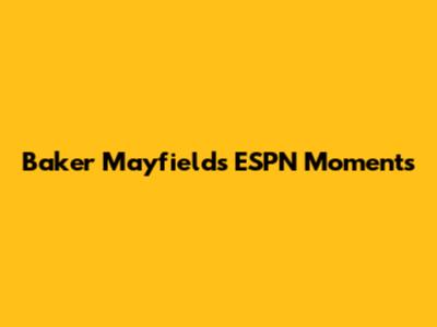 Baker Mayfield's ESPN Moments