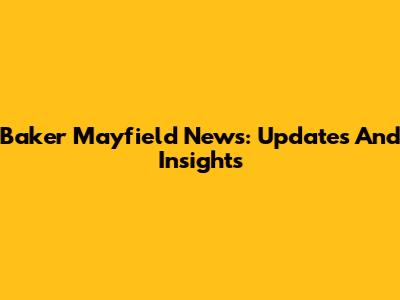 Baker Mayfield News: Updates And Insights