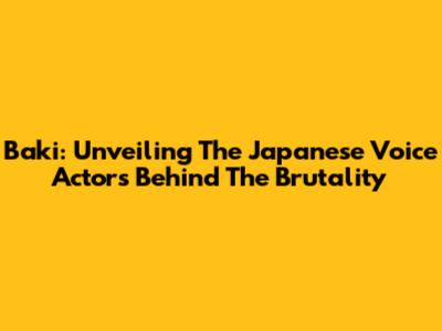Baki: Unveiling The Japanese Voice Actors Behind The Brutality