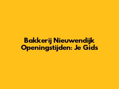 Bakkerij Nieuwendijk Openingstijden: Je Gids