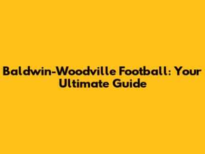 Baldwin-Woodville Football: Your Ultimate Guide