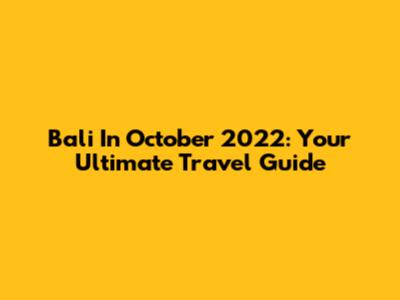 Bali In October 2022: Your Ultimate Travel Guide