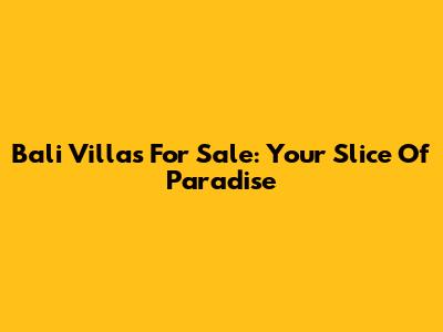 Bali Villas For Sale: Your Slice Of Paradise