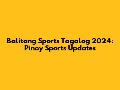 Balitang Sports Tagalog 2024: Pinoy Sports Updates
