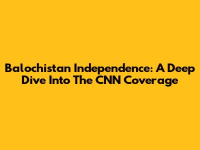 Balochistan Independence: A Deep Dive Into The CNN Coverage