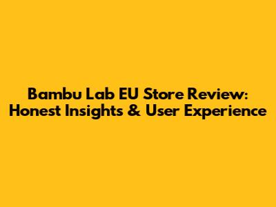 Bambu Lab EU Store Review: Honest Insights & User Experience