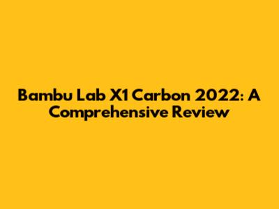 Bambu Lab X1 Carbon 2022: A Comprehensive Review