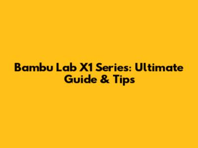 Bambu Lab X1 Series: Ultimate Guide & Tips