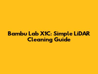 Bambu Lab X1C: Simple LiDAR Cleaning Guide
