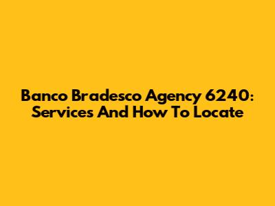 Banco Bradesco Agency 6240: Services And How To Locate
