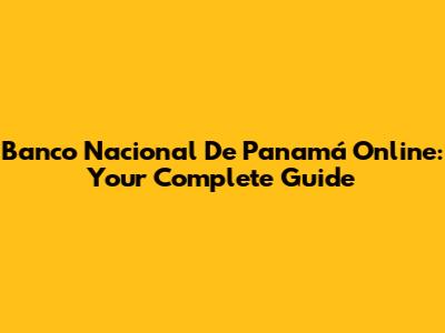 Banco Nacional De Panamá Online: Your Complete Guide
