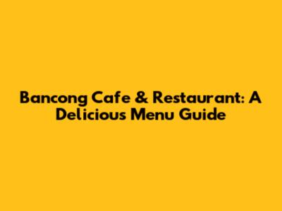 Bancong Cafe & Restaurant: A Delicious Menu Guide