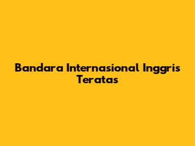 Bandara Internasional Inggris Teratas