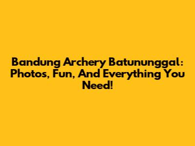 Bandung Archery Batununggal: Photos, Fun, And Everything You Need!