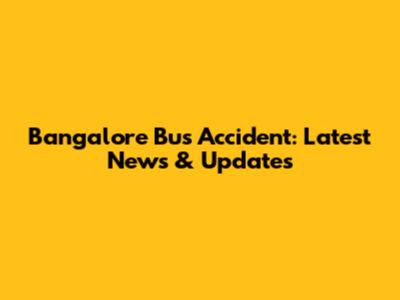 Bangalore Bus Accident: Latest News & Updates