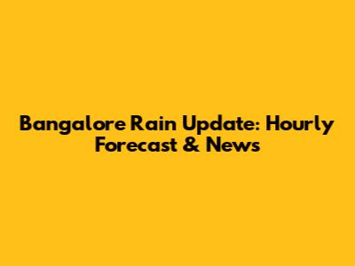 Bangalore Rain Update: Hourly Forecast & News