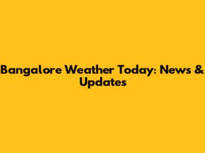 Bangalore Weather Today: News & Updates