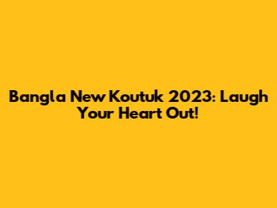 Bangla New Koutuk 2023: Laugh Your Heart Out!