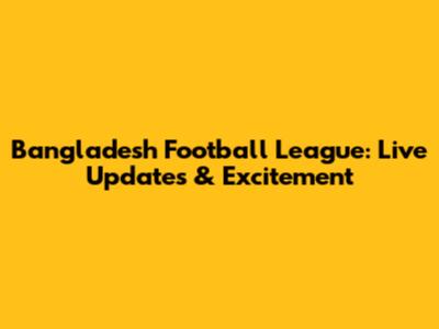 Bangladesh Football League: Live Updates & Excitement