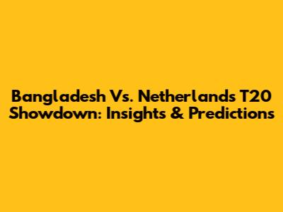 Bangladesh Vs. Netherlands T20 Showdown: Insights & Predictions