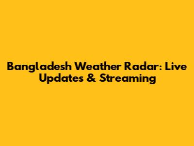 Bangladesh Weather Radar: Live Updates & Streaming
