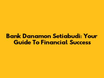 Bank Danamon Setiabudi: Your Guide To Financial Success