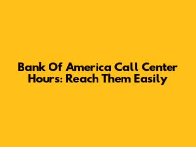 Bank Of America Call Center Hours: Reach Them Easily