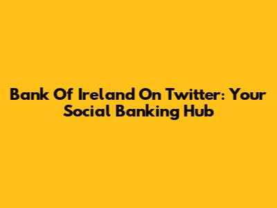 Bank Of Ireland On Twitter: Your Social Banking Hub