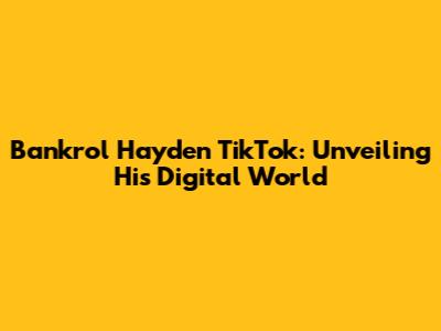 Bankrol Hayden TikTok: Unveiling His Digital World
