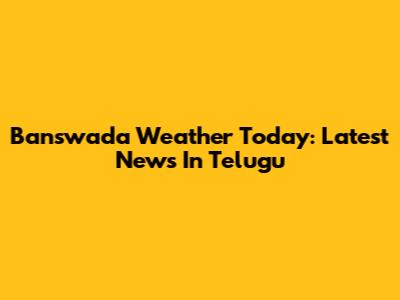Banswada Weather Today: Latest News In Telugu