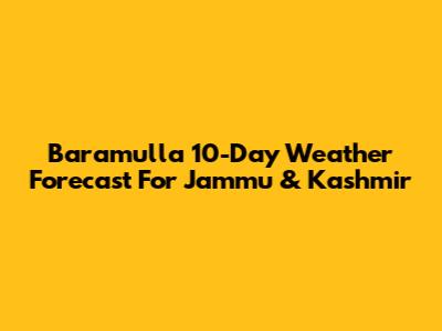 Baramulla 10-Day Weather Forecast For Jammu & Kashmir