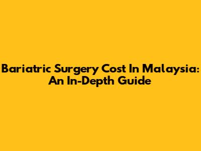 Bariatric Surgery Cost In Malaysia: An In-Depth Guide