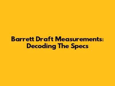 Barrett Draft Measurements: Decoding The Specs