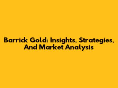 Barrick Gold: Insights, Strategies, And Market Analysis