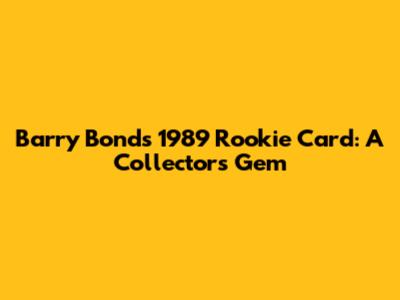 Barry Bonds' 1989 Rookie Card: A Collector's Gem