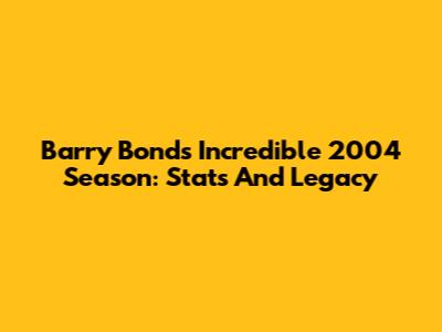 Barry Bonds' Incredible 2004 Season: Stats And Legacy