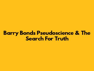 Barry Bonds' Pseudoscience & The Search For Truth