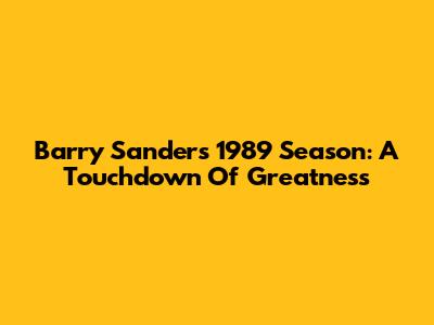 Barry Sanders' 1989 Season: A Touchdown Of Greatness