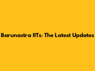 Barunastra IITs: The Latest Updates