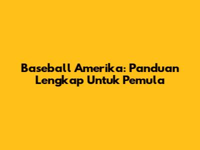 Baseball Amerika: Panduan Lengkap Untuk Pemula