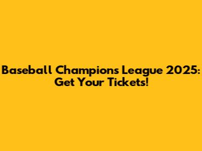 Baseball Champions League 2025: Get Your Tickets!