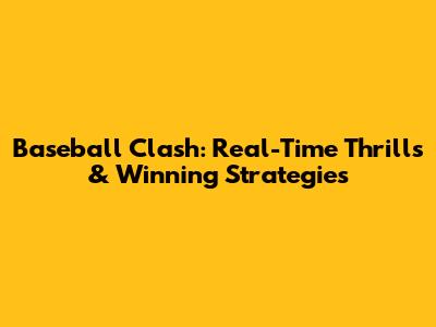 Baseball Clash: Real-Time Thrills & Winning Strategies