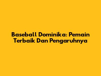 Baseball Dominika: Pemain Terbaik Dan Pengaruhnya