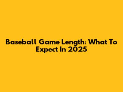 Baseball Game Length: What To Expect In 2025