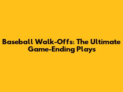 Baseball Walk-Offs: The Ultimate Game-Ending Plays
