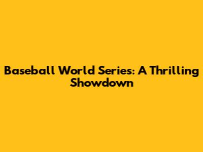 Baseball World Series: A Thrilling Showdown