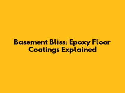 Basement Bliss: Epoxy Floor Coatings Explained