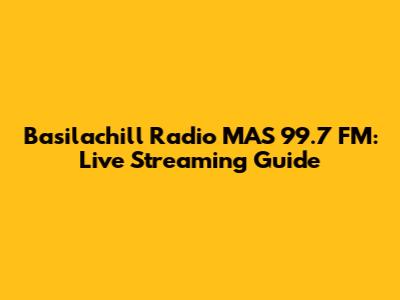Basilachill Radio MAS 99.7 FM: Live Streaming Guide