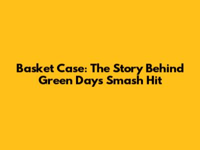 Basket Case: The Story Behind Green Day's Smash Hit